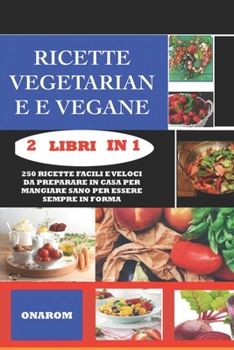 Paperback Ricette Vegetariane E Vegane 2 Libri in 1: 250 Ricette Facili E Veloci Da Preparare in Casa Per Mangiare Sano Per Essere Sempre in Forma [Italian] Book