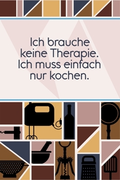 Paperback Ich brauche keine Therapie Ich muss einfach nur kochen: Rezepte-Buch Kochbuch DinA 5 liniert, um eigene Rezepte und Lieblings-Gerichte zu notieren f?r [German] Book