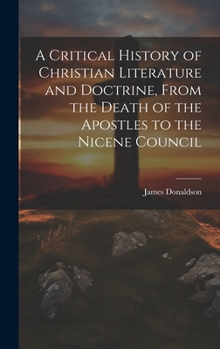 Hardcover A Critical History of Christian Literature and Doctrine, From the Death of the Apostles to the Nicene Council Book