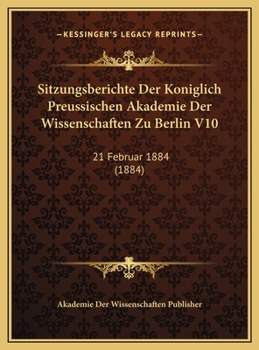 Sitzungsberichte Der Koniglich Preussischen Akademie Der Wissenschaften Zu Berlin V10: 21 Februar 1884