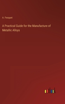 Hardcover A Practical Guide for the Manufacture of Metallic Alloys Book