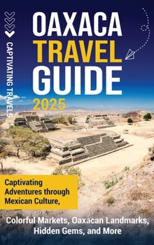 Hardcover Oaxaca Travel Guide: Captivating Adventures Through Mexican Culture, Colorful Markets, Oaxacan Landmarks, Hidden Gems, and More Book
