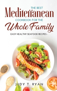 The Best Mediterranean Cookbook for the Whole Family: Easy Healthy Seafood Recipes