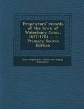 Proprietors' records of the town of Waterbury Conn., 1677-1761 ..