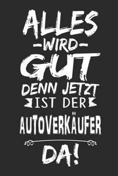 Alles wird gut denn jetzt ist der Autoverkäufer da: Notizbuch mit 110 Seiten (German Edition)