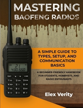 Paperback Mastering Baofeng Radios: A Simple Guide to Types, Setup, and Communication Basics_A Beginner-Friendly Handbook for Students, Hobbyists, and Radio Ent Book