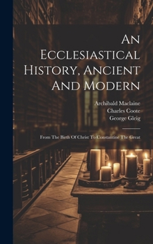 Hardcover An Ecclesiastical History, Ancient And Modern: From The Birth Of Christ To Constantine The Great Book