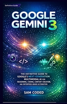 Paperback Google Gemini 3: The Definitive Guide to Google's Next-Generation Multimodal AI for Reasoning, Coding, Content Creation, and Enterprise-Grade Automati Book