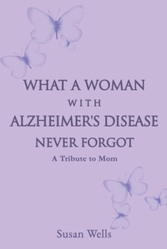 Paperback What a woman with Alzheimer's Disease never forgot: A tribute to mom Book