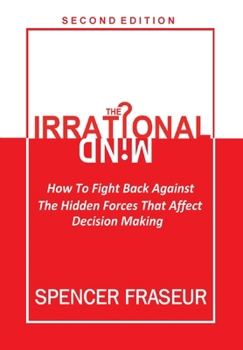 Hardcover The Irrational Mind: How To Fight The Hidden Forces That Affect Our Decision Making Book