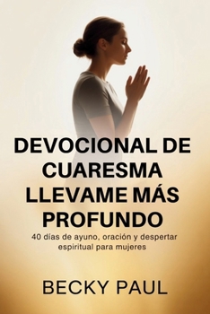 Devocional de Cuaresma Llevame más Profundo: 40 días de ayuno, oración y despertar espiritual para mujeres (Spanish Edition)