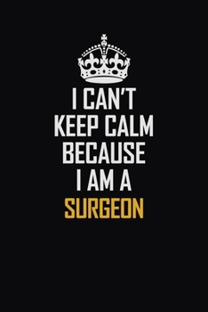 Paperback I Can't Keep Calm Because I Am A Surgeon: Motivational Career Pride Quote 6x9 Blank Lined Job Inspirational Notebook Journal Book