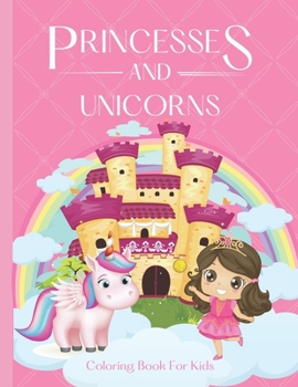 Princesses and Unicorns Coloring Book For Kids: - A magical coloring book for girls between 4 and 10 years old. Girls activity book with fun coloring pages of Unicorns and Princesses.