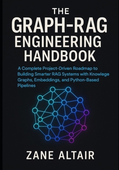 Paperback The Graph-RAG Engineering Handbook: A Complete Project-Driven Roadmap to Building Smarter RAG Systems with Knowledge Graphs, Embeddings, and Python-Ba Book