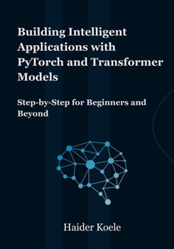 Paperback Building Intelligent Applications with PyTorch and Transformer Models: Step-by-Step for Beginners and Beyond Book