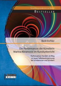 Paperback Die Performances der Künstlerin Marina Abramovic im Kunstunterricht: Performatives Handeln als Weg zu neuer Selbstwahrnehmung bei Schülerinnen und Sch [German] Book