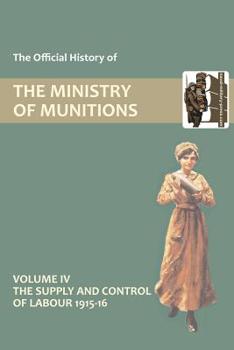 Paperback Official History of the Ministry of Munitions Volume IV: The Supply and Control of Labour 1915-1916 Book