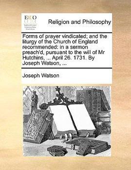 Paperback Forms of Prayer Vindicated; And the Liturgy of the Church of England Recommended: In a Sermon Preach'd, Pursuant to the Will of MR Hutchins, ... April Book