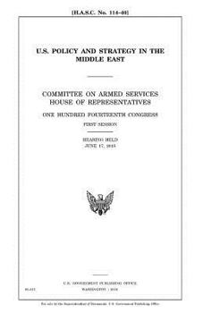 U. S. policy and strategy in the Middle East : Committee on Armed Services, House of Representatives, One Hundred Fourteenth Congress, first session, hearing held June 17, 2015.