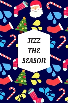 Paperback Jizz The Season: Blank Lined Notebook Journal: Great, Fun & Funny Christmas Alternative Greeting Card Gift For Friends, Parents & Loved Book