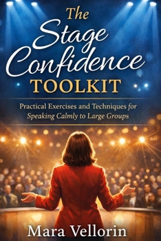 The Stage Confidence Toolkit: Practical Exercises and Techniques for Speaking Calmly to Large Groups