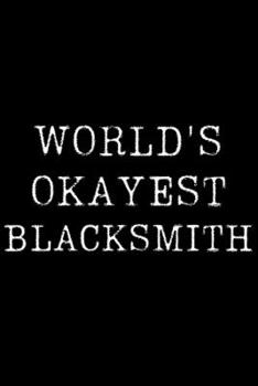 Worlds Okayest Blacksmith: Blank Lined Journal For Taking Notes, Journaling, Funny Gift, Gag Gift For Coworker or Family Member