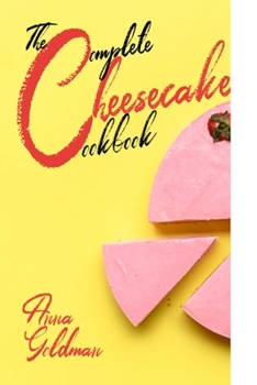 Paperback The Complete Cheesecake Cookbook: 766 Insanely Delicious Recipes to Bake at Home, with Love! Book