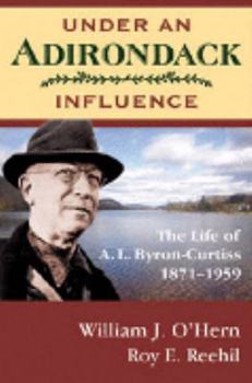 Hardcover Under an Adirondack Influence: The Life of A.L. Byron-Curtiss, 1871-1959 Book