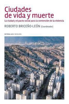 Ciudades de Vida y Muerte: La Ciudad y El Pacto Social Para La Contenci�n de la Violencia