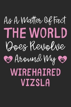 As A Matter Of Fact The World Does Revolve Around My Wirehaired Vizsla: Lined Journal, 120 Pages, 6 x 9, Funny Wirehaired Vizsla Gift Idea, Black ... Revolve Around My Wirehaired Vizsla Journal)