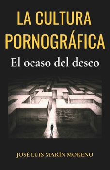 La cultura pornográfica: El ocaso del deseo (Antropología del Amor) (Spanish Edition)