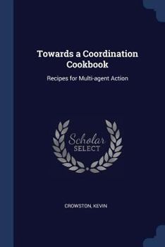 Paperback Towards a Coordination Cookbook: Recipes for Multi-agent Action Book