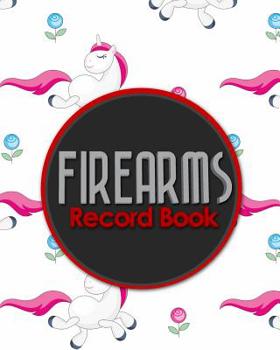 Firearms Record Book: Acquisition And Disposition Record Book, Personal Firearms Record Book, Firearms Inventory Book, Gun Ownership, Cute Unicorns Cover