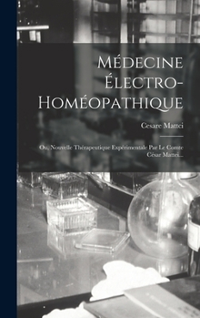 Hardcover Médecine Électro-homéopathique: Ou, Nouvelle Thérapeutique Expérimentale Par Le Comte César Mattei... [French] Book