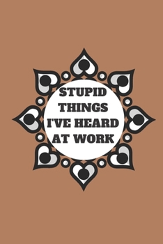 STUPID THINGS I'VE HEARD AT WORK TIME DATE NAME: 120 pages notebook with glossy cover .cream paper .different designs with different colors