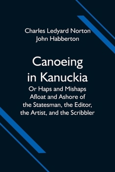 Paperback Canoeing in Kanuckia; Or Haps and Mishaps Afloat and Ashore of the Statesman, the Editor, the Artist, and the Scribbler Book