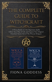 The Complete Guide To Witchcraft: 2 Wicca Books in 1: For Beginners, Spells. Follow Your Way of Life and Express Your Magical Potential. Starter Kit of The Wiccan Religion