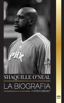 Shaquille O'Neal: La biografía de un increíble jugador de baloncesto profesional estadounidense y su historia