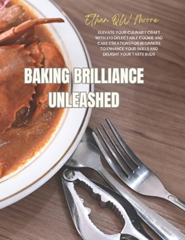 Baking Brilliance Unleashed: Elevate Your Culinary Craft with 370 Delectable Cookie and Cake Creations for Beginners to Enhance Your Skills and Delight Your Taste Buds