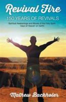 Paperback Revival Fire - 150 Years of Revivals, Spiritual Awakenings and Moves of the Holy Spirit: Days of Heaven on Earth! Book