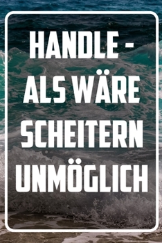 Handle -  als wäre Scheitern unmöglich: Terminplaner und Organizer mit Motivations-Spruch | Geschenk für Unternehmer, Entrepreneure, Selbstständige, ... Wochenplaner, Jahresplaner (German Edition)
