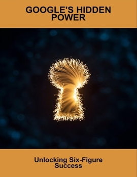 Paperback Google'S Hidden Power: Unlocking Six-Figure Success Book