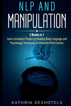 Paperback NLP and Manipulation: 2 Books in 1 - Learn to Analyze People by Reading Body Language and Psychology Techniques to Influence Mind Control Book