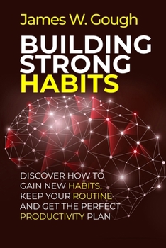 Building Strong Habits: Discover how to gain new habits, keep your routine and get the perfect productivity plan