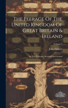 Hardcover The Peerage Of The United Kingdom Of Great Britain & Ireland: In Two Volumes. Scotland And Ireland; Volume 2 Book
