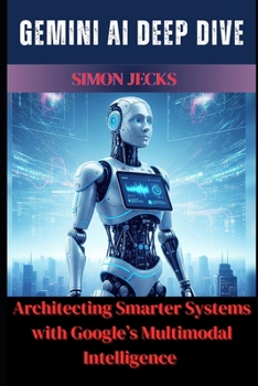Paperback Gemini AI Deep Dive: Architecting Smarter Systems with Google's Multimodal Intelligence Book