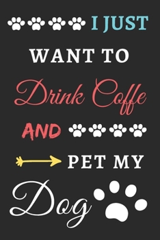 I Just Want To Drink Coffee And Pet My Dog: Funny Notebook with Blank Lined Pages