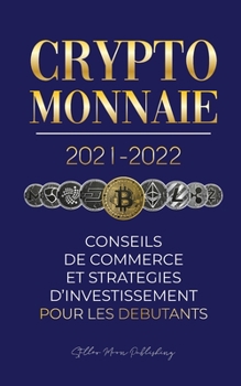 Crypto-monnaie 2021-2022: Conseils du Commerce et Stratégies d'Investissement pour les Débutants (Bitcoin, Ethereum, Ripple, Doge, Cardano, Shiba, ...