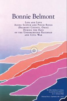 Bonnie Belmont: Life and Love Along Scotch and Pinch Ridge (Belmont County, Ohio) During the Days of the Underground Railroad and Civil War