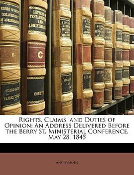 Paperback Rights, Claims, and Duties of Opinion: An Address Delivered Before the Berry St. Ministerial Conference, May 28, 1845 Book